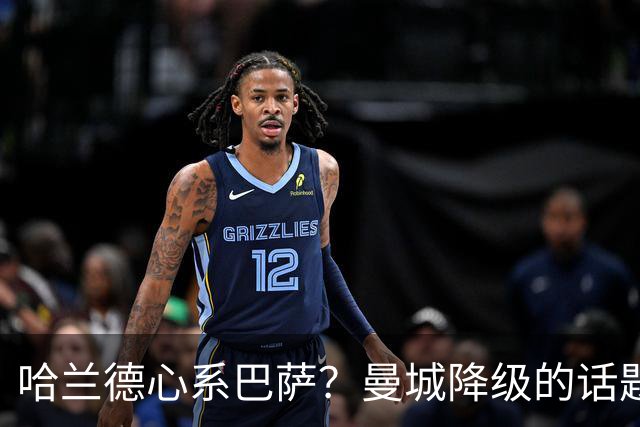 哈兰德心系巴萨？曼城降级的话题真让人惊！